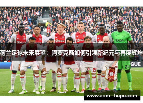 荷兰足球未来展望：阿贾克斯如何引领新纪元与再度辉煌