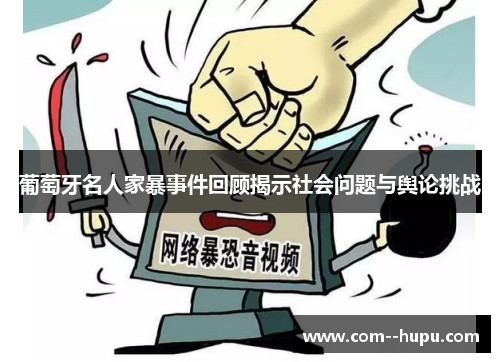 葡萄牙名人家暴事件回顾揭示社会问题与舆论挑战 葡萄牙名人家暴事件回顾揭示社会问题与舆论挑战