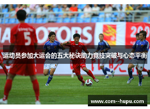 运动员参加大运会的五大秘诀助力竞技突破与心态平衡 运动员参加大运会的五大秘诀助力竞技突破与心态平衡