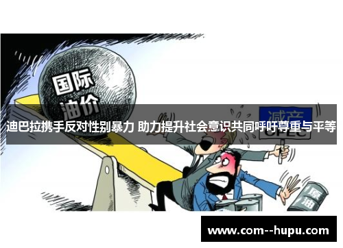 迪巴拉携手反对性别暴力 助力提升社会意识共同呼吁尊重与平等 迪巴拉携手反对性别暴力 助力提升社会意识共同呼吁尊重与平等