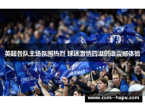 英超各队主场氛围热烈 球迷激情四溢创造震撼体验