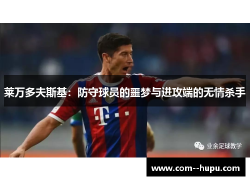 莱万多夫斯基:防守球员的噩梦与进攻端的无情杀手 莱万多夫斯基:防守球员的噩梦与进攻端的无情杀手