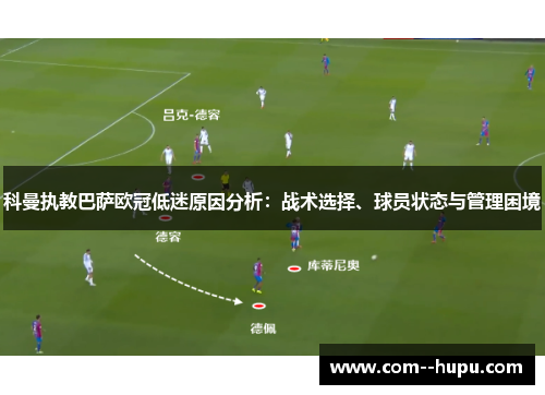 科曼执教巴萨欧冠低迷原因分析:战术选择、球员状态与管理困境 科曼执教巴萨欧冠低迷原因分析:战术选择、球员状态与管理困境