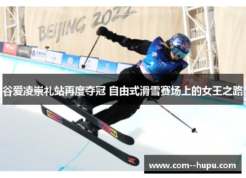 谷爱凌崇礼站再度夺冠 自由式滑雪赛场上的女王之路 谷爱凌崇礼站再度夺冠 自由式滑雪赛场上的女王之路