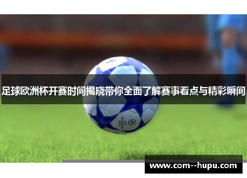 足球欧洲杯开赛时间揭晓带你全面了解赛事看点与精彩瞬间
