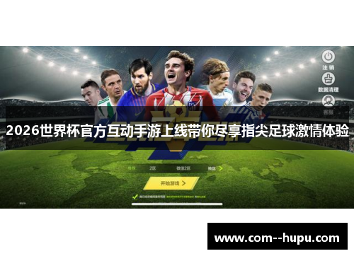 2026世界杯官方互动手游上线带你尽享指尖足球激情体验 2026世界杯官方互动手游上线带你尽享指尖足球激情体验