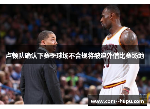 卢顿队确认下赛季球场不合规将被迫外借比赛场地 卢顿队确认下赛季球场不合规将被迫外借比赛场地