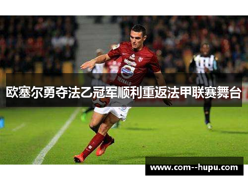 欧塞尔勇夺法乙冠军顺利重返法甲联赛舞台 欧塞尔勇夺法乙冠军顺利重返法甲联赛舞台