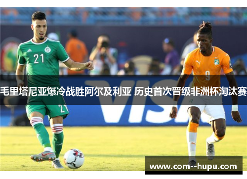 毛里塔尼亚爆冷战胜阿尔及利亚 历史首次晋级非洲杯淘汰赛