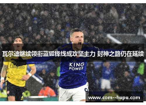 瓦尔迪继续领衔蓝狐锋线成攻坚主力 封神之路仍在延续 瓦尔迪继续领衔蓝狐锋线成攻坚主力 封神之路仍在延续