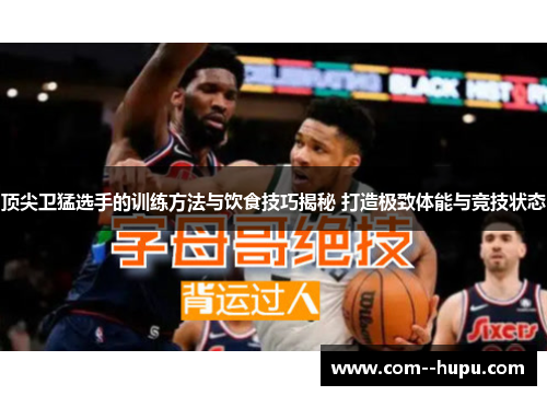 顶尖卫猛选手的训练方法与饮食技巧揭秘 打造极致体能与竞技状态 顶尖卫猛选手的训练方法与饮食技巧揭秘 打造极致体能与竞技状态