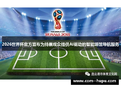 2026世界杯官方宣布为持票观众提供AI驱动的智能场馆导航服务 2026世界杯官方宣布为持票观众提供AI驱动的智能场馆导航服务