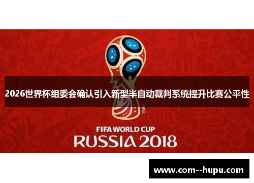 2026世界杯组委会确认引入新型半自动裁判系统提升比赛公平性 2026世界杯组委会确认引入新型半自动裁判系统提升比赛公平性