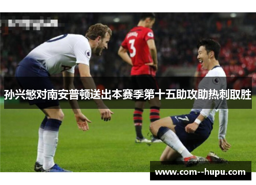 孙兴慜对南安普顿送出本赛季第十五助攻助热刺取胜 孙兴慜对南安普顿送出本赛季第十五助攻助热刺取胜