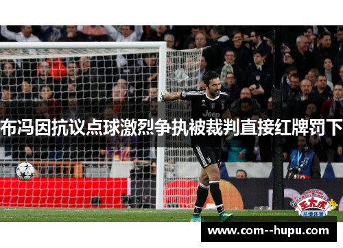 布冯因抗议点球激烈争执被裁判直接红牌罚下