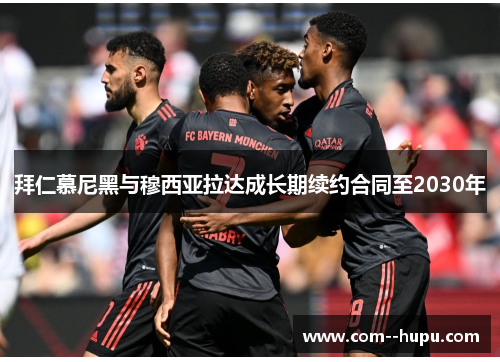 拜仁慕尼黑与穆西亚拉达成长期续约合同至2030年 拜仁慕尼黑与穆西亚拉达成长期续约合同至2030年