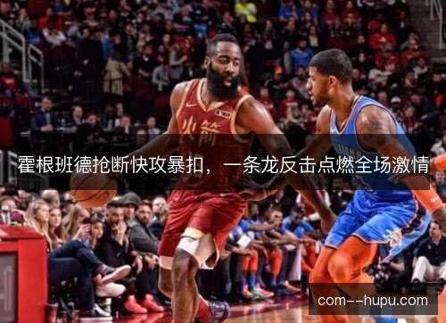 霍根班德抢断快攻暴扣，一条龙反击点燃全场激情