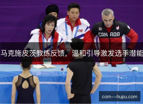 马克施皮茨教练反馈，温和引导激发选手潜能