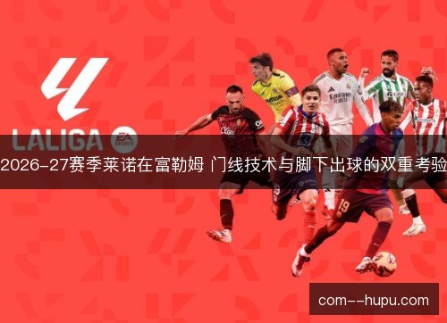 2026-27赛季莱诺在富勒姆 门线技术与脚下出球的双重考验 2026-27赛季莱诺在富勒姆 门线技术与脚下出球的双重考验